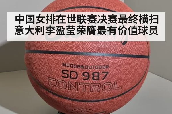 中国女排在世联赛决赛最终横扫意大利李盈莹荣膺最有价值球员