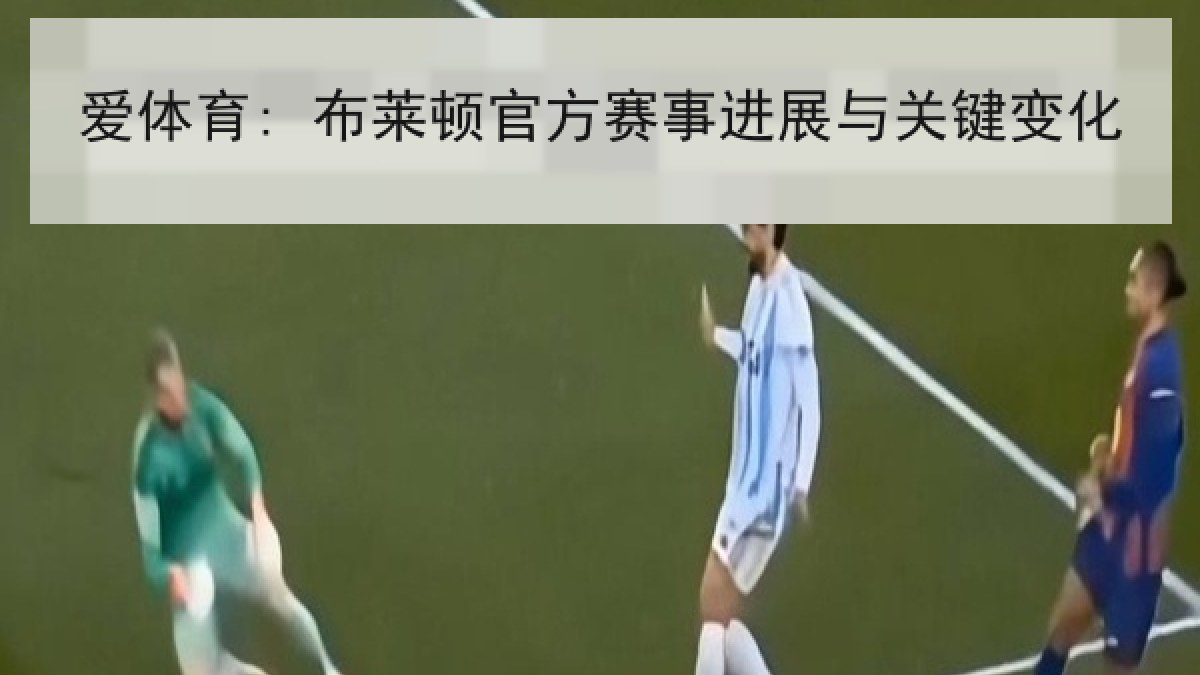 爱体育: 布莱顿官方赛事进展与关键变化