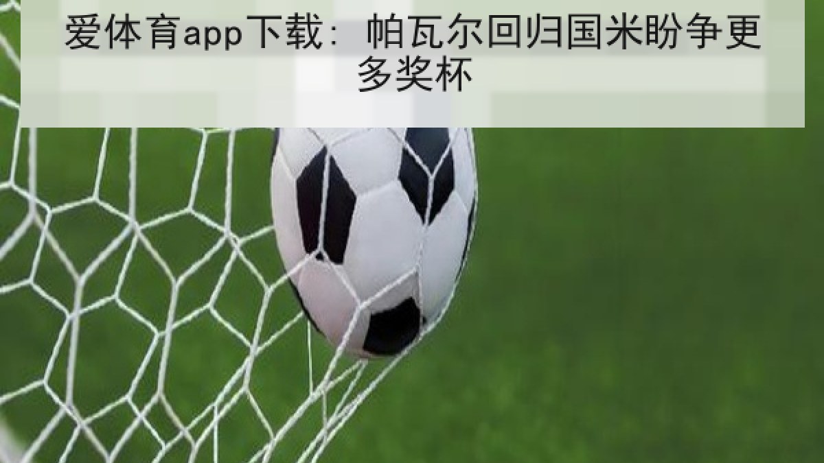 爱体育app下载: 帕瓦尔回归国米盼争更多奖杯