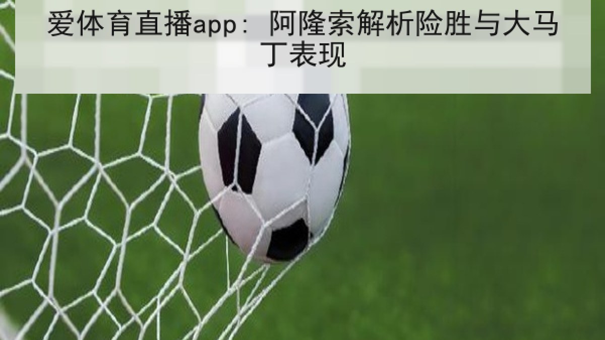 爱体育直播app: 阿隆索解析险胜与大马丁表现