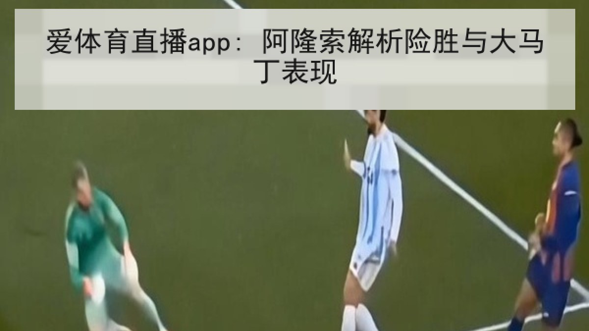 爱体育直播app: 阿隆索解析险胜与大马丁表现