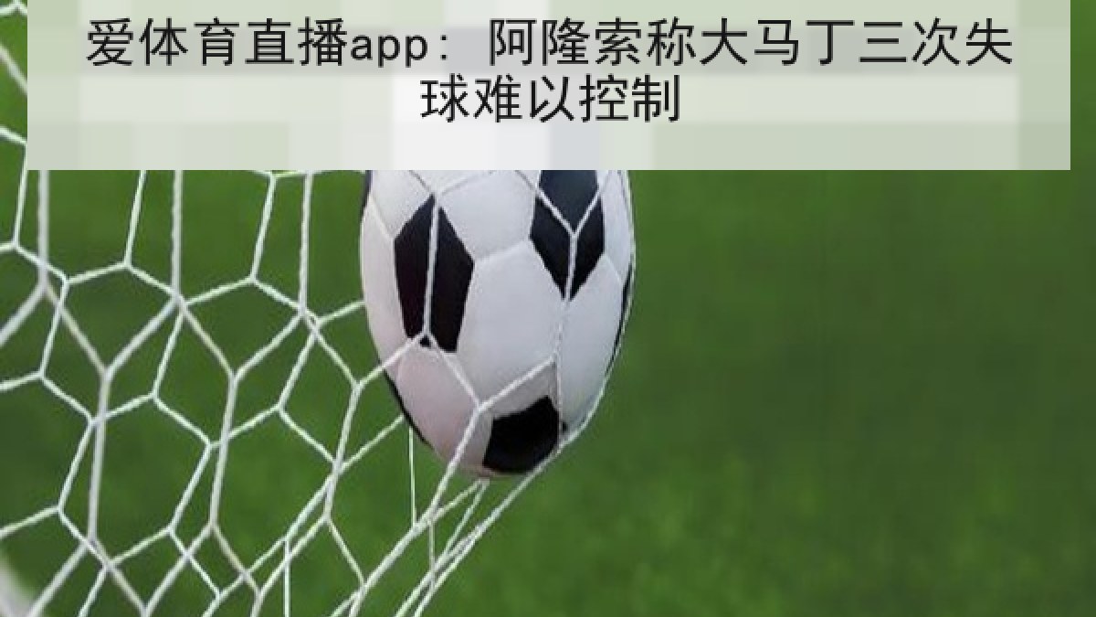 爱体育直播app: 阿隆索称大马丁三次失球难以控制