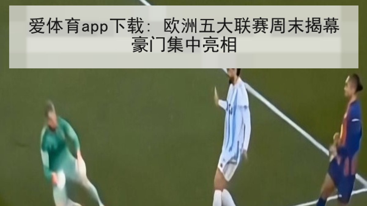 爱体育app下载: 欧洲五大联赛周末揭幕豪门集中亮相