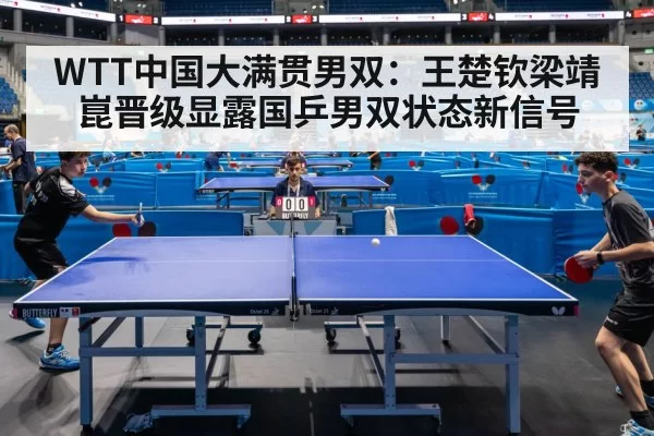 WTT中国大满贯男双:王楚钦梁靖崑晋级显露国乒男双状态新信号
