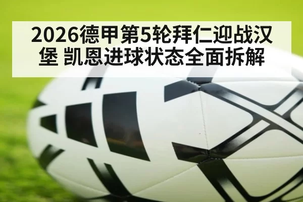 2026德甲第5轮拜仁迎战汉堡 凯恩进球状态全面拆解